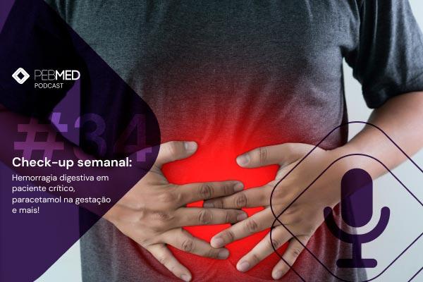 Check-up Semanal: hemorragia digestiva em paciente crítico, paracetamol durante a gestação e mais! [podcast]