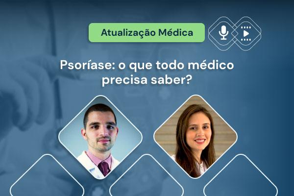 Psoríase: o que todo médico precisa saber? [podcast] [vídeo]