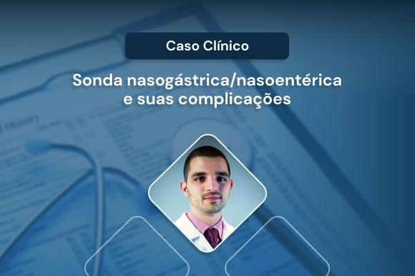 Caso Clínico: sonda nasogástrica/nasoentérica e suas complicações [vídeo]